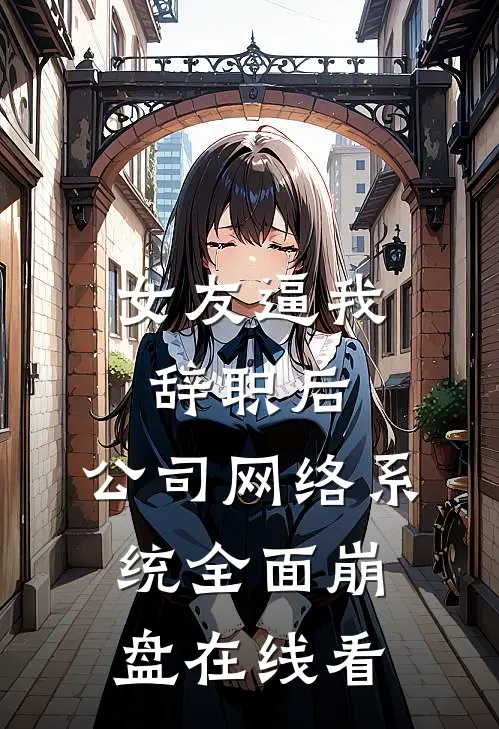 女友逼我辞职后，公司网络系统全面崩盘在线看