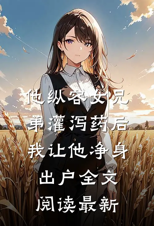 他纵容女兄弟灌泻药后，我让他净身出户全文阅读最新