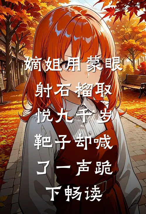 嫡姐用蒙眼射石榴取悦九千岁，靶子却喊了一声跪下畅读