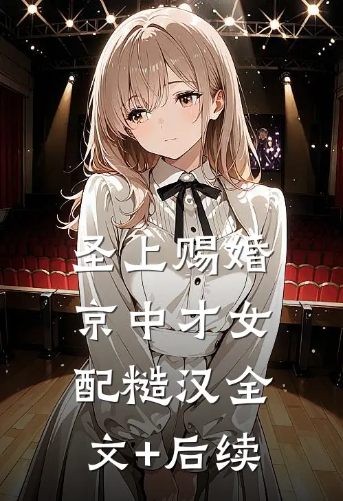 圣上赐婚：京中才女配糙汉全文+后续