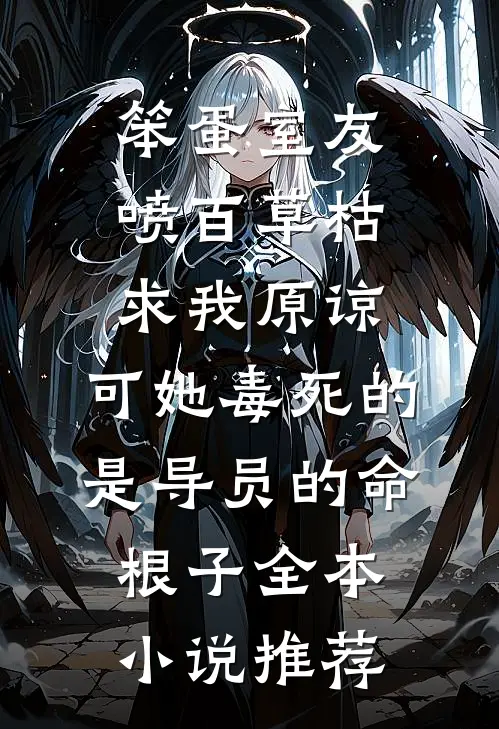笨蛋室友喷百草枯求我原谅，可她毒死的是导员的命根子全本小说推荐