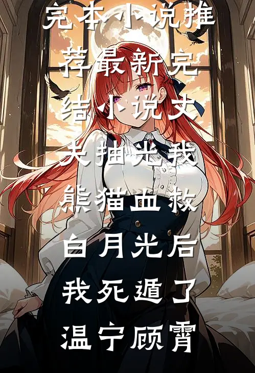 丈夫抽光我熊猫血救白月光后，我死遁了温宁顾霄最新完本小说推荐_最新完结小说丈夫抽光我熊猫血救白月光后，我死遁了温宁顾霄