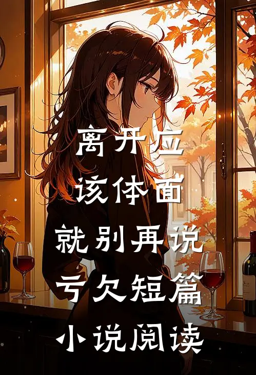 离开应该体面，就别再说亏欠短篇小说阅读