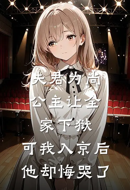 夫君为尚公主让全家下狱，可我入京后他却悔哭了