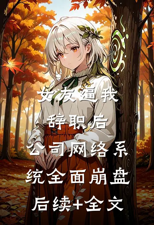 女友逼我辞职后，公司网络系统全面崩盘后续+全文