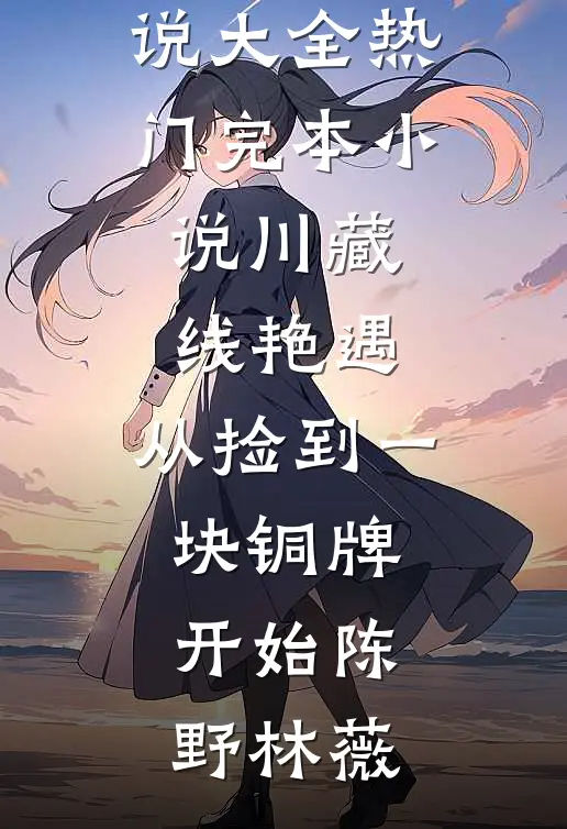 川藏线艳遇：从捡到一块铜牌开始(陈野林薇)完结小说大全_热门完本小说川藏线艳遇：从捡到一块铜牌开始(陈野林薇)