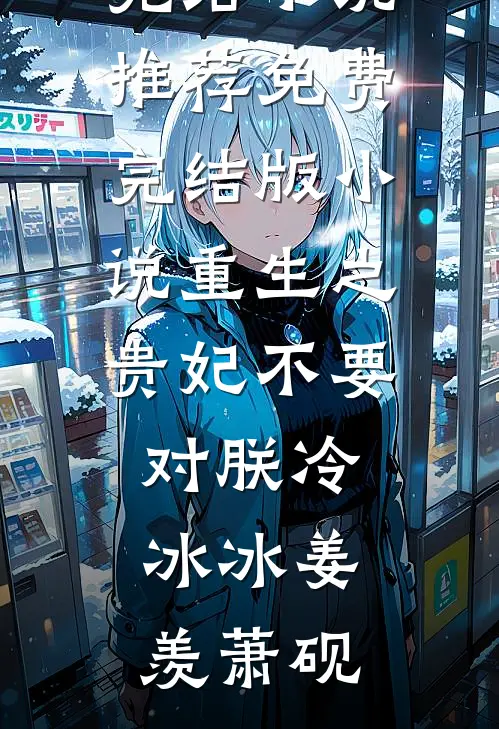 重生之贵妃不要对朕冷冰冰姜羡萧砚完结小说推荐_免费完结版小说重生之贵妃不要对朕冷冰冰姜羡萧砚