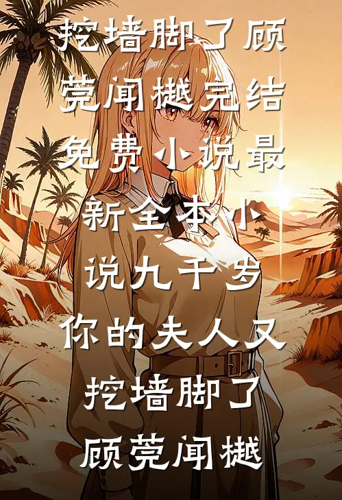 九千岁，你的夫人又挖墙脚了(顾莞闻樾)完结免费小说_最新全本小说九千岁，你的夫人又挖墙脚了(顾莞闻樾)