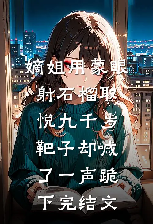 嫡姐用蒙眼射石榴取悦九千岁，靶子却喊了一声跪下完结文