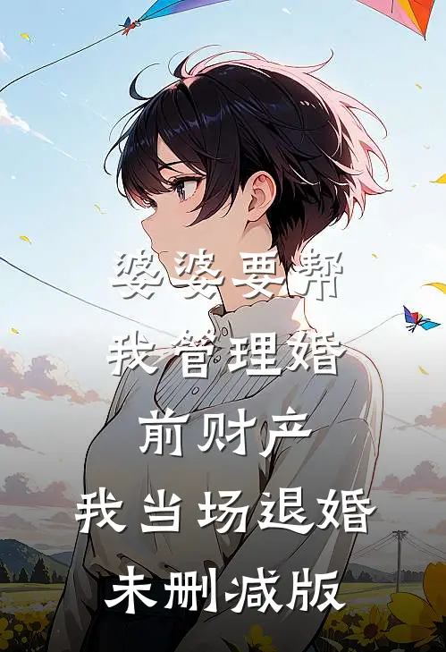 婆婆要帮我管理婚前财产，我当场退婚未删减版