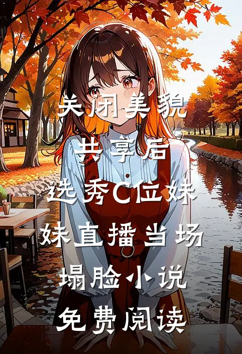 关闭美貌共享后，选秀C位妹妹直播当场塌脸小说免费阅读