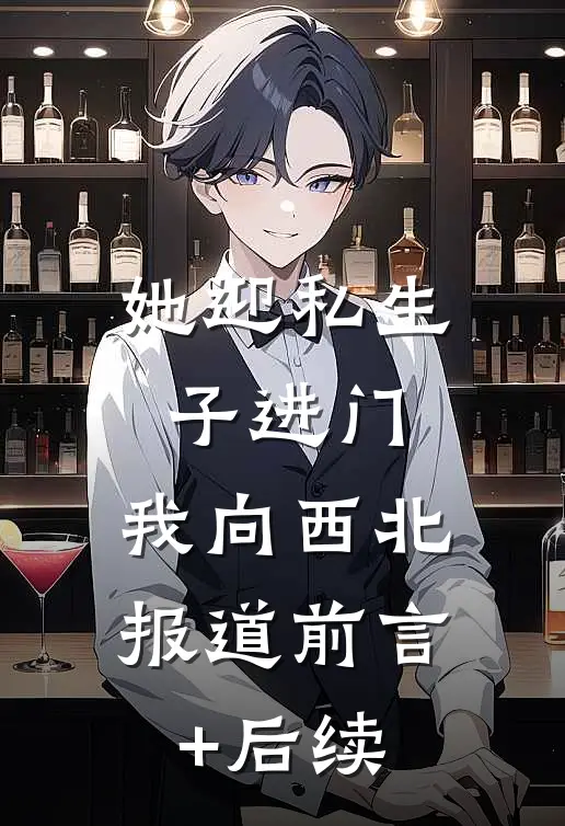 她迎私生子进门，我向西北报道前言+后续