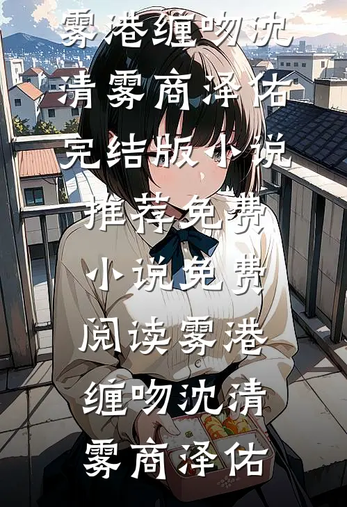 雾港缠吻沈清雾商泽佑完结版小说推荐_免费小说免费阅读雾港缠吻(沈清雾商泽佑)