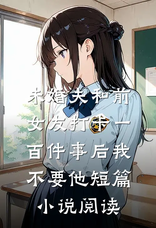 未婚夫和前女友打卡一百件事后我不要他短篇小说阅读
