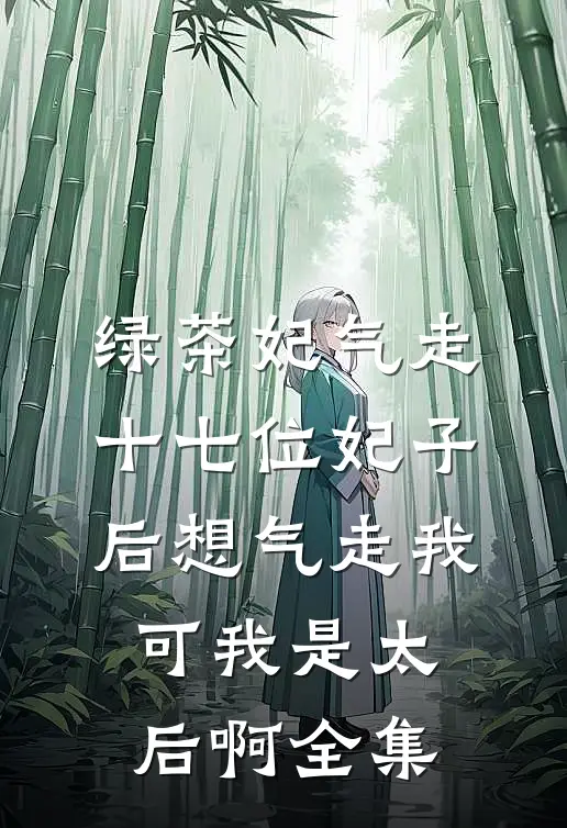 绿茶妃气走十七位妃子后想气走我，可我是太后啊全集