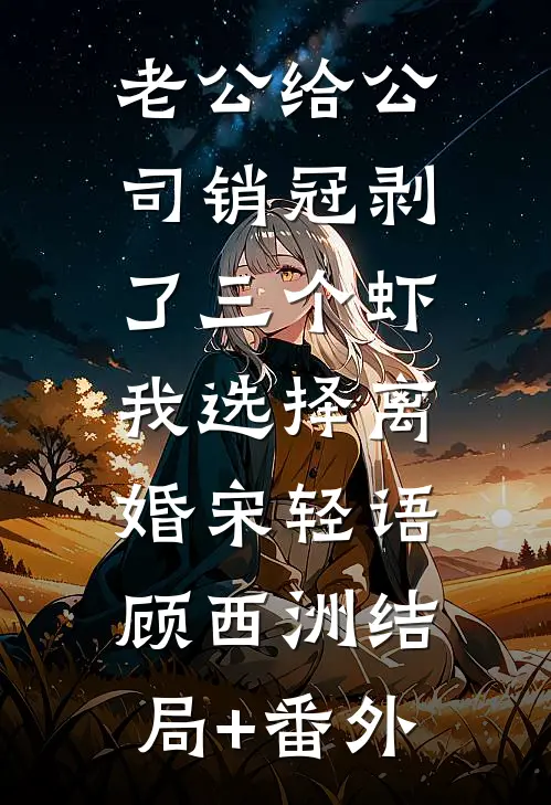 老公给公司销冠剥了三个虾，我选择离婚宋轻语顾西洲结局+番外