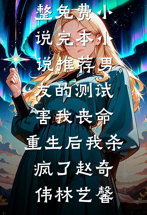男友的测试害我丧命，重生后我杀疯了(赵奇伟林艺馨)完整免费小说_完本小说推荐男友的测试害我丧命，重生后我杀疯了赵奇伟林艺馨