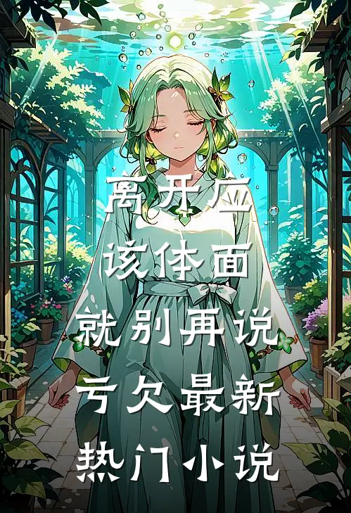 离开应该体面，就别再说亏欠最新热门小说