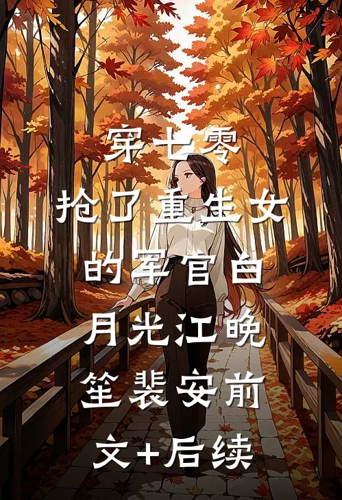 穿七零，抢了重生女的军官白月光江晚笙裴安前文+后续