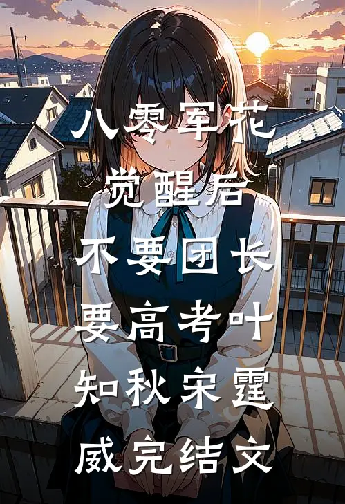 八零军花觉醒后，不要团长要高考叶知秋宋霆威完结文