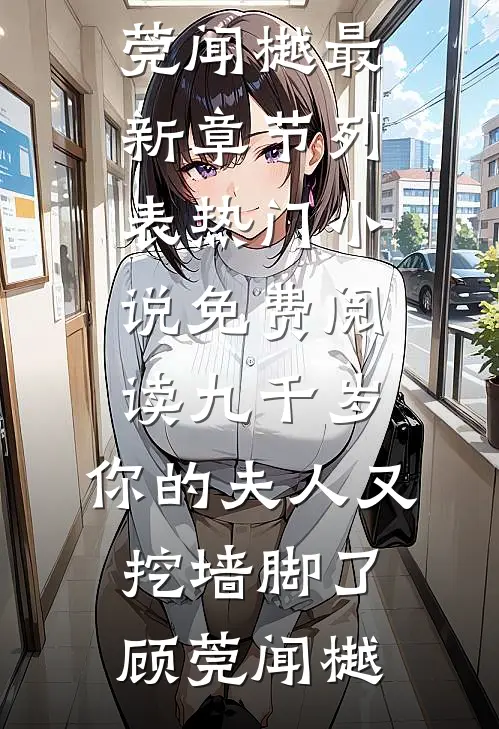 九千岁，你的夫人又挖墙脚了顾莞闻樾最新章节列表_热门小说免费阅读九千岁，你的夫人又挖墙脚了(顾莞闻樾)