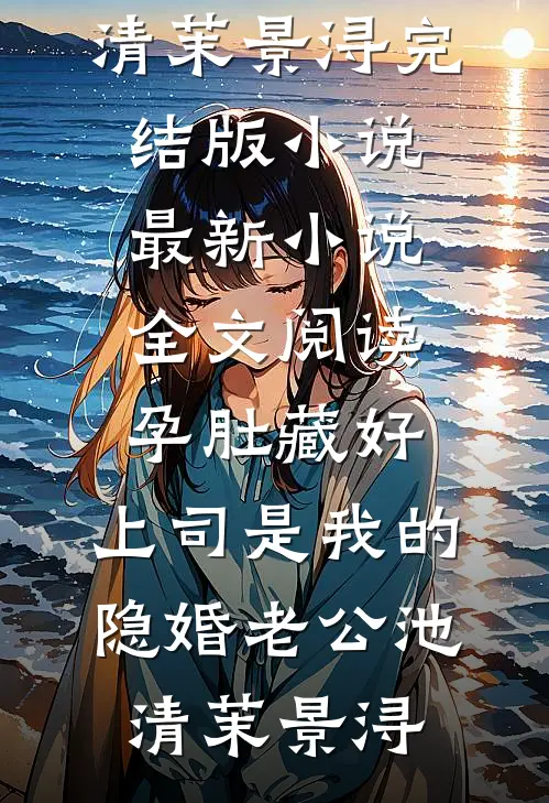 孕肚藏好，上司是我的隐婚老公(池清茉景浔)完结版小说_最新小说全文阅读孕肚藏好，上司是我的隐婚老公(池清茉景浔)