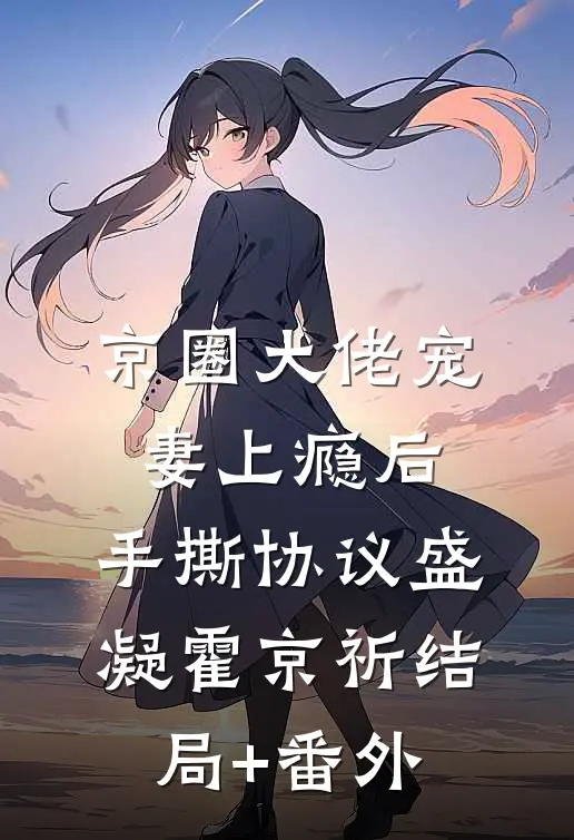 京圈大佬宠妻上瘾后，手撕协议盛凝霍京祈结局+番外