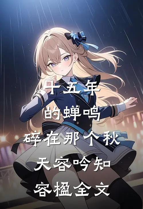 十五年的蝉鸣，碎在那个秋天容吟知容楹全文