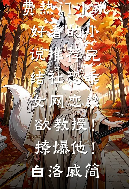 社恐乖女网恋禁欲教授！撩爆他！(白洛戚简)免费热门小说_好看的小说推荐完结社恐乖女网恋禁欲教授！撩爆他！(白洛戚简)