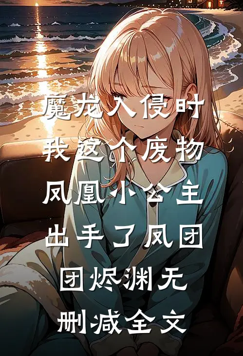 魔龙入侵时，我这个废物凤凰小公主出手了凤团团烬渊无删减全文