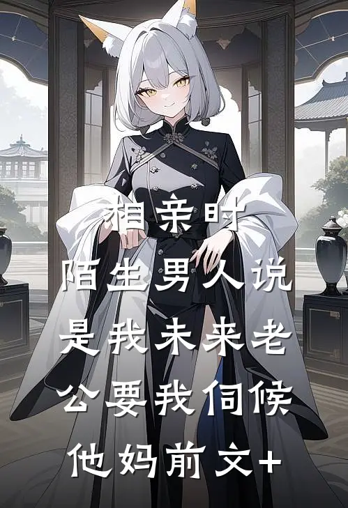 相亲时，陌生男人说是我未来老公要我伺候他妈前文+