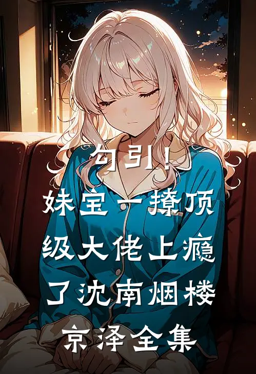 勾引！妹宝一撩，顶级大佬上瘾了沈南烟楼京泽全集