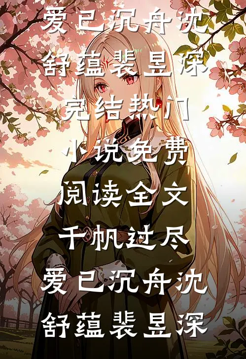 千帆过尽，爱已沉舟沈舒蕴裴昱深完结热门小说_免费阅读全文千帆过尽，爱已沉舟沈舒蕴裴昱深