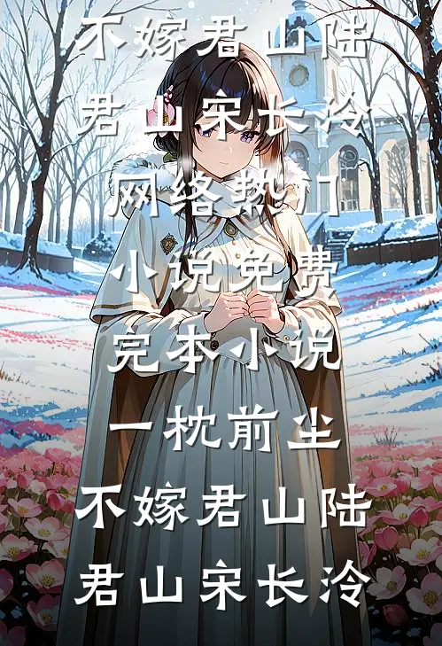 一枕前尘，不嫁君山陆君山宋长泠网络热门小说_免费完本小说一枕前尘，不嫁君山陆君山宋长泠