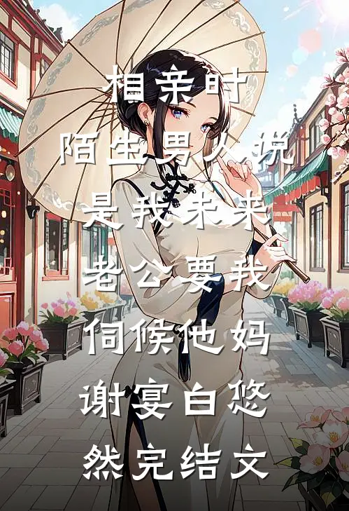 相亲时，陌生男人说是我未来老公要我伺候他妈谢宴白悠然完结文