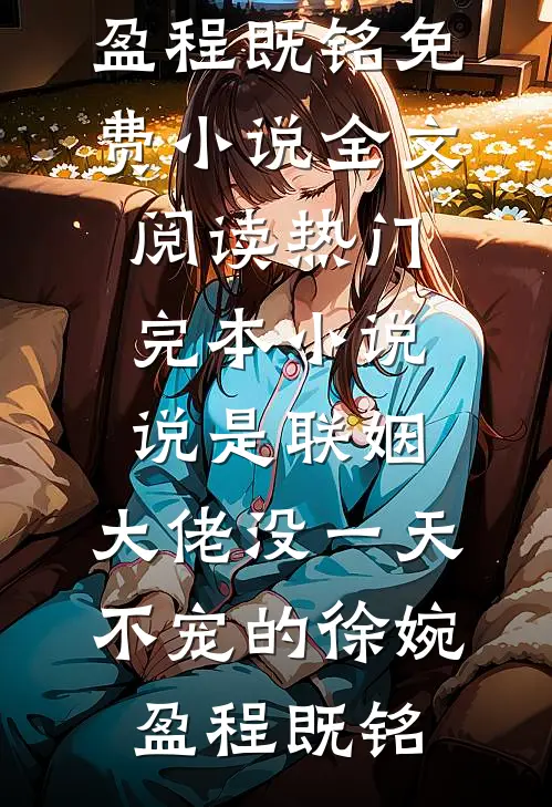 说是联姻，大佬没一天不宠的(徐婉盈程既铭)免费小说全文阅读_热门完本小说说是联姻，大佬没一天不宠的徐婉盈程既铭