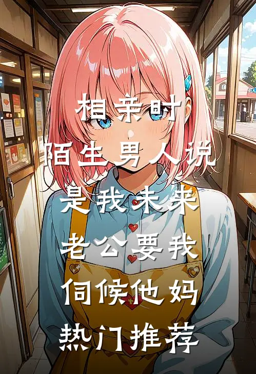 相亲时，陌生男人说是我未来老公要我伺候他妈热门推荐
