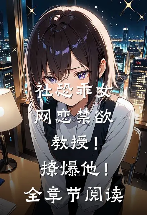 社恐乖女网恋禁欲教授！撩爆他！全章节阅读