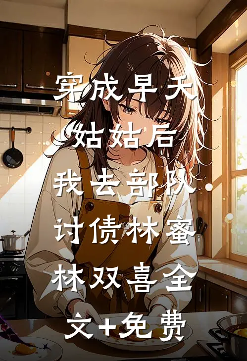 穿成早夭姑姑后，我去部队讨债林蜜林双喜全文+免费