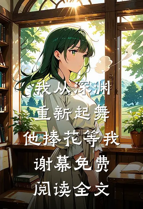 我从深渊重新起舞，他捧花等我谢幕免费阅读全文