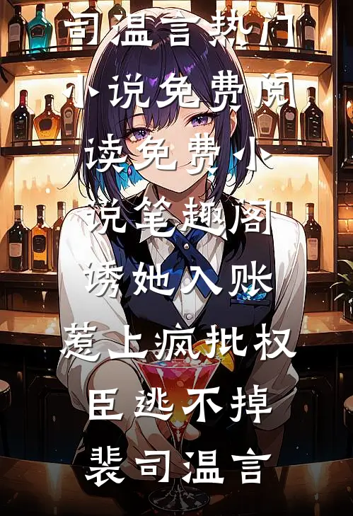 诱她入账，惹上疯批权臣逃不掉(裴司温言)热门小说免费阅读_免费小说笔趣阁诱她入账，惹上疯批权臣逃不掉裴司温言