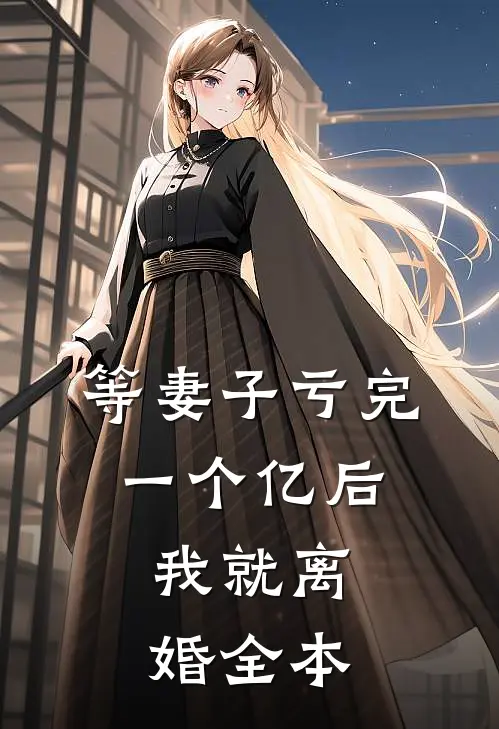 等妻子亏完一个亿后，我就离婚全本