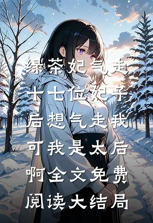 绿茶妃气走十七位妃子后想气走我，可我是太后啊全文免费阅读大结局
