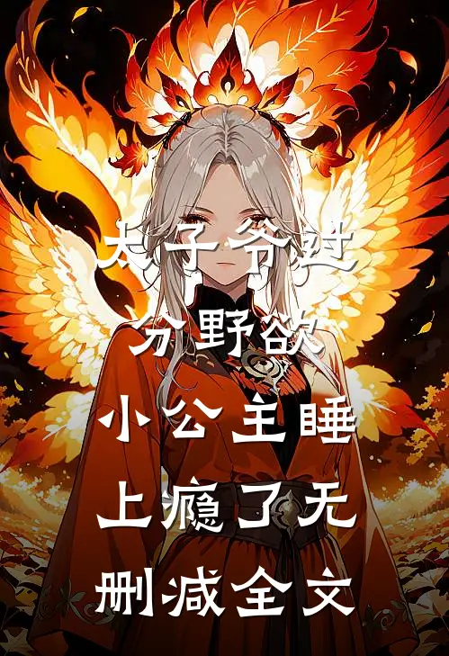 太子爷过分野欲，小公主睡上瘾了无删减全文