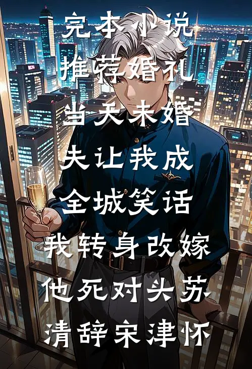 婚礼当天未婚夫让我成全城笑话，我转身改嫁他死对头(苏清辞宋津怀)好看的完结小说_完本小说推荐婚礼当天未婚夫让我成全城笑话，我转身改嫁他死对头苏清辞宋津怀
