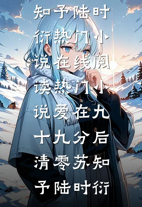 爱在九十九分后清零(苏知予陆时衍)热门小说在线阅读_热门小说爱在九十九分后清零(苏知予陆时衍)
