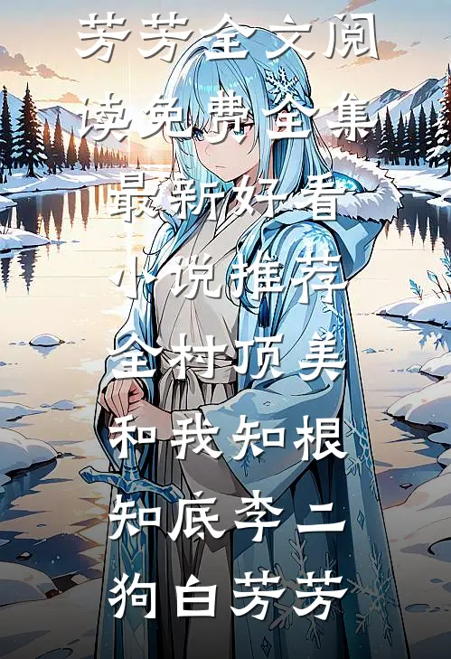 全村顶美，和我知根知底(李二狗白芳芳)全文阅读免费全集_最新好看小说推荐全村顶美，和我知根知底李二狗白芳芳