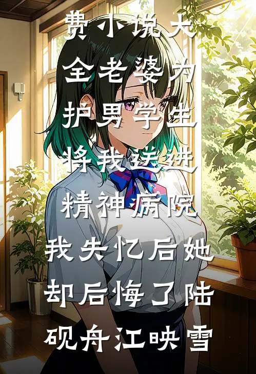 老婆为护男学生将我送进精神病院，我失忆后她却后悔了陆砚舟江映雪最新免费小说_免费小说大全老婆为护男学生将我送进精神病院，我失忆后她却后悔了(陆砚舟江映雪)