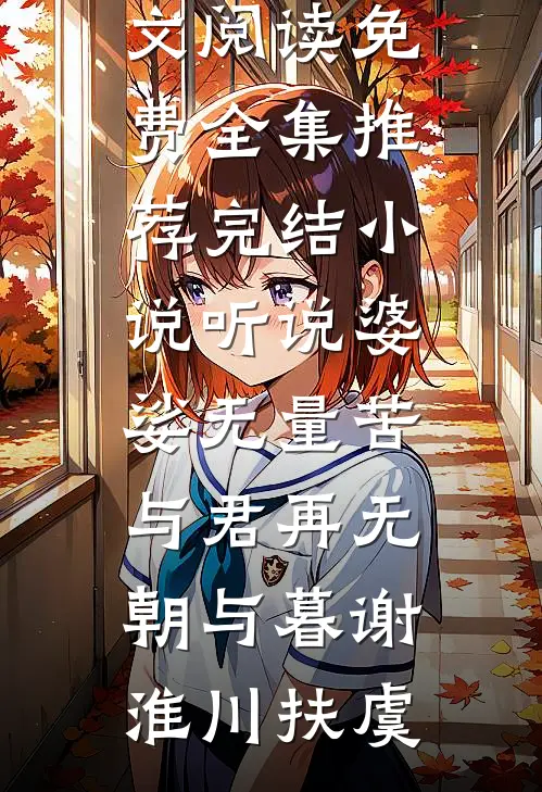 听说婆娑无量苦，与君再无朝与暮(谢淮川扶虞)全文阅读免费全集_推荐完结小说听说婆娑无量苦，与君再无朝与暮(谢淮川扶虞)
