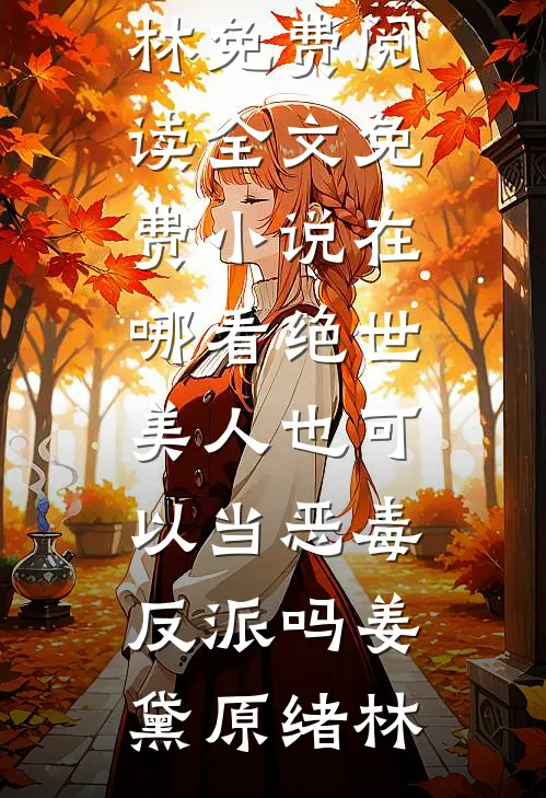 绝世美人也可以当恶毒反派吗姜黛原绪林免费阅读全文_免费小说在哪看绝世美人也可以当恶毒反派吗(姜黛原绪林)